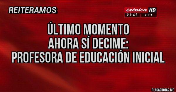 Placas Rojas - Último momento
Ahora sí decime:
Profesora de educación inicial Placas Rojas - Último momento
Ahora sí decime:
Profesora de educación inicial