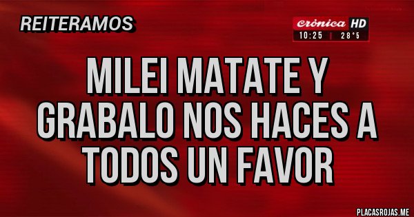 Placas Rojas - MILEI MATATE Y GRABALO nos haces a todos un favor