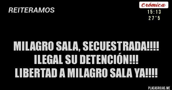 Placas Rojas - 
MILAGRO SALA, SECUESTRADA!!!! ILEGAL SU DETENCIÓN!!!
  LIBERTAD A MILAGRO SALA YA!!!!