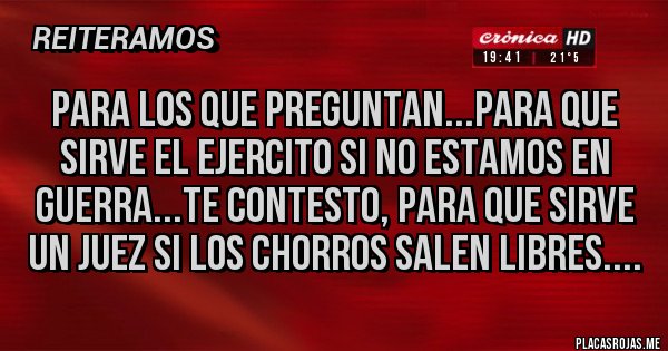 Placas Rojas - para los que preguntan...para que sirve el ejercito si no estamos en guerra...te contesto, para que sirve un juez si los chorros salen libres....