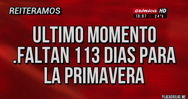 Placas Rojas - ULTIMO MOMENTO .FALTAN 113 DIAS PARA LA PRIMAVERA 