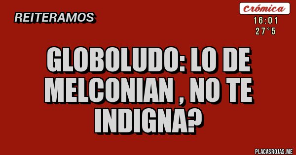 Placas Rojas - globoludo: lo de melconian , no te indigna?