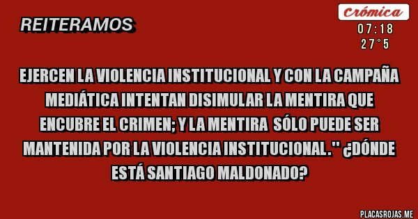 Placas Rojas - EJERCEN la violencia institucional y con la campaña mediática intentan disimular la mentira que encubre el crimen; y la mentira  sólo puede ser mantenida por la violencia institucional.'' ¿DÓNDE ESTÁ SANTIAGO MALDONADO?