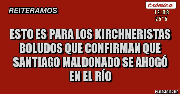 Placas Rojas - esto es para los kirchneristas boludos que Confirman que Santiago Maldonado se ahogó en el río