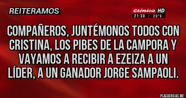 Placas Rojas - COMPAÑEROS, JUNTÉMONOS TODOS CON CRISTINA, LOS PIBES DE LA CAMPORA Y VAYAMOS A RECIBIR A EZEIZA A UN LÍDER, A UN GANADOR JORGE SAMPAOLI.