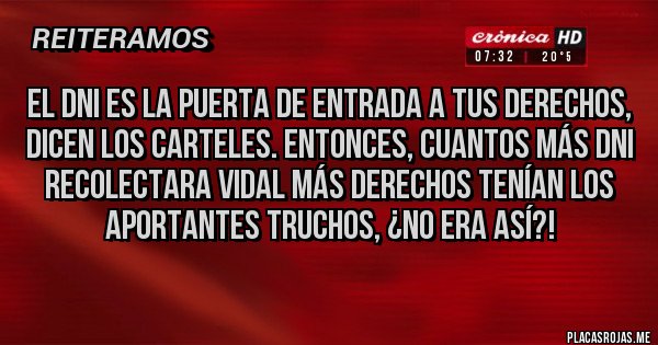 Placas Rojas - El DNI es la puerta de entrada a tus derechos, dicen los carteles. Entonces, cuantos más DNI recolectara Vidal más derechos tenían los aportantes truchos, ¿no era así?!