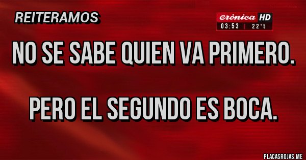 Placas Rojas - NO SE SABE QUIEN VA PRIMERO.
PERO EL SEGUNDO ES BOCA. Placas Rojas - NO SE SABE QUIEN VA PRIMERO.
PERO EL SEGUNDO ES BOCA.