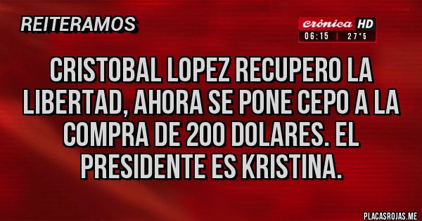 Placas Rojas - CRISTOBAL LOPEZ RECUPERO LA LIBERTAD, AHORA SE PONE CEPO A LA COMPRA DE 200 DOLARES. EL PRESIDENTE ES KRISTINA. 