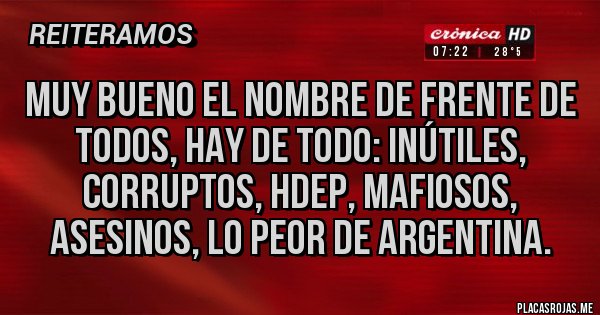 Placas Rojas - Muy bueno el nombre de frente de todos, hay de todo: inútiles, corruptos, hdep, mafiosos, asesinos, lo peor de argentina.