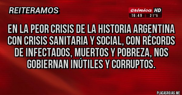 Placas Rojas - En la peor crisis de la historia argentina con crisis sanitaria y social, con récords de infectados, muertos y pobreza, nos gobiernan inútiles y corruptos.