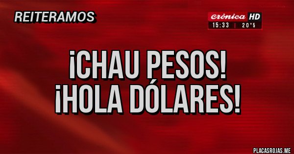 Placas Rojas - ¡chau pesos!
¡hola dólares!