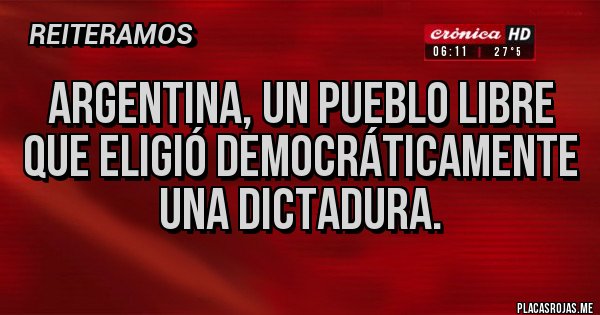 Placas Rojas - Argentina, un pueblo libre que eligió democráticamente una dictadura.