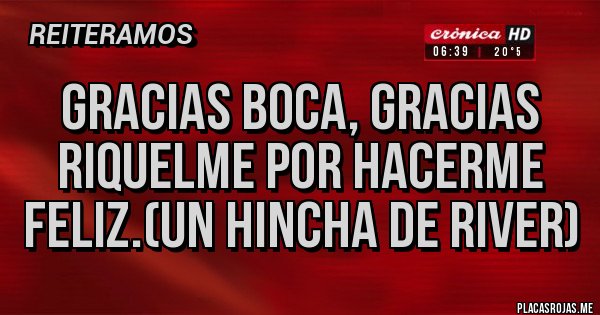 Placas Rojas - Gracias boca, gracias Riquelme por hacerme feliz.(un hincha de River)