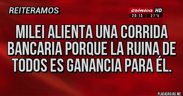 Placas Rojas - Milei alienta una corrida bancaria porque la ruina de todos es ganancia para él. Placas Rojas - Milei alienta una corrida bancaria porque la ruina de todos es ganancia para él.
