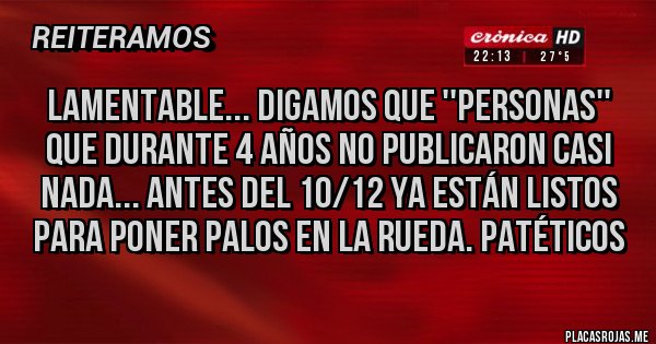 Placas Rojas - Lamentable... digamos que ''personas'' que durante 4 años no publicaron casi nada... Antes del 10/12 ya están listos para poner palos en la rueda. PATÉTICOS 