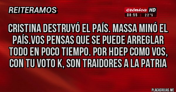 Placas Rojas - Cristina destruyó el país. Massa minó el país.vos pensas que se puede arreglar todo en poco tiempo. Por hdep como vos, con tu voto k, son traidores a la patria