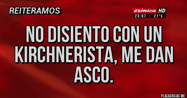 Placas Rojas - No disiento con un kirchnerista, me dan asco. Placas Rojas - No disiento con un kirchnerista, me dan asco.
