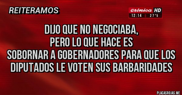 Placas Rojas - Dijo que no negociaba,
Pero lo que hace es
Sobornar a gobernadores para que los diputados le voten sus barbaridades