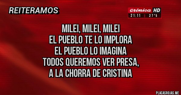 Placas Rojas - Milei, Milei, Milei
El pueblo te lo implora
El pueblo lo imagina
Todos queremos ver presa,
A la chorra de Cristina