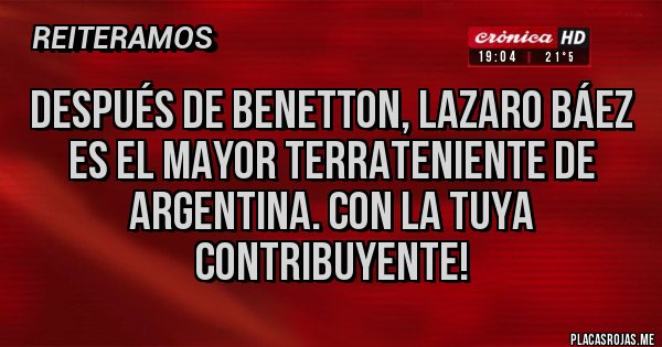 Placas Rojas - Después de benetton, lazaro Báez es el mayor terrateniente de Argentina. Con la tuya contribuyente!