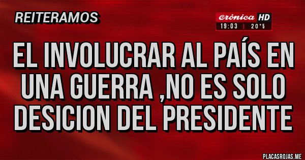 Placas Rojas - El involucrar al país en una guerra ,no es solo desicion del presidente
