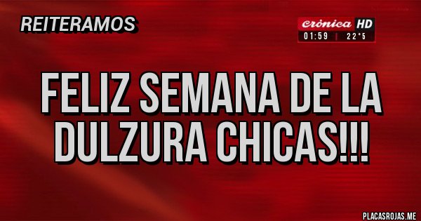 Placas Rojas - Feliz Semana de la Dulzura CHICAS!!!