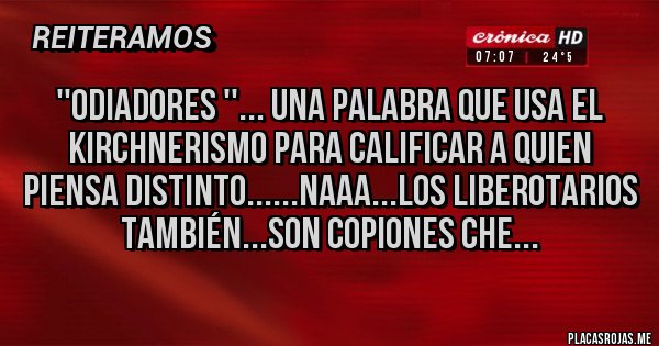 Placas Rojas - ''ODIADORES ''... una palabra que usa el kirchnerismo para calificar a quien piensa distinto......naaa...los liberotarios también...son copiones che...
