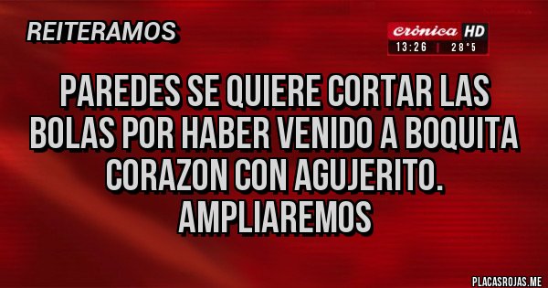 Placas Rojas - Paredes se quiere cortar las bolas por haber venido a Boquita corazon con agujerito. Ampliaremos 