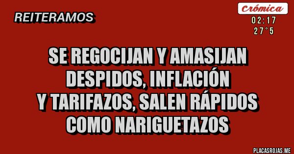Placas Rojas - SE REGOCIJAN Y AMASIJAN
DESPIDOS, INFLACIÓN
Y TARIFAZOS, SALEN RÁPIDOS
COMO NARIGUETAZOS