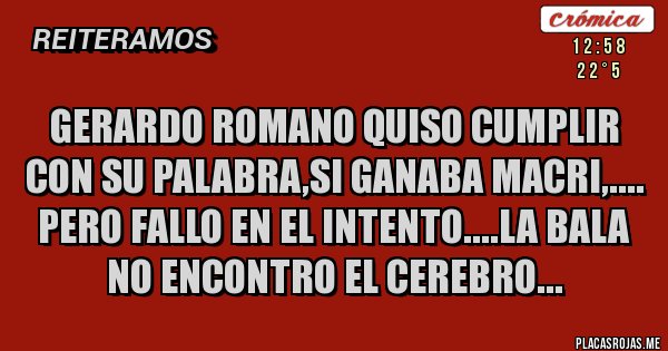 Placas Rojas - GERARDO ROMANO QUISO CUMPLIR CON SU PALABRA,SI GANABA MACRI,.... PERO FALLO EN EL INTENTO....LA BALA NO ENCONTRO EL CEREBRO...