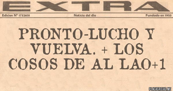 Placas Rojas - PRONTO-LUCHO Y VUELVA. + LOS COSOS DE AL LAO+1