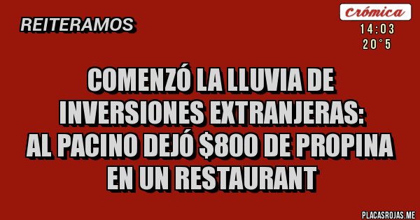 Placas Rojas - Comenzó la lluvia de inversiones extranjeras: 
Al Pacino dejó $800 de propina en un restaurant