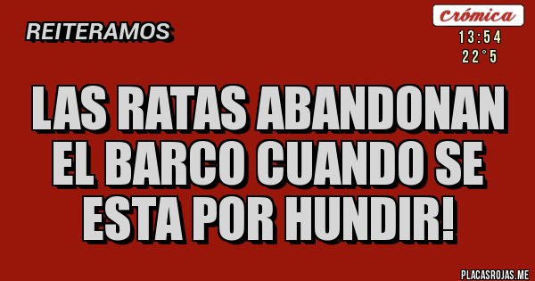 Placas Rojas - Las ratas abandonan el barco cuando se esta por hundir! Placas Rojas - Las ratas abandonan el barco cuando se esta por hundir!