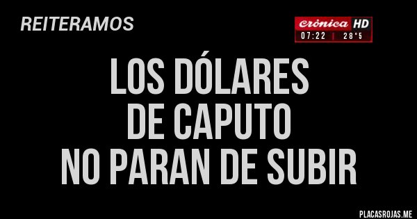 Placas Rojas - LOS DÓLARES 
DE CAPUTO 
NO PARAN DE SUBIR