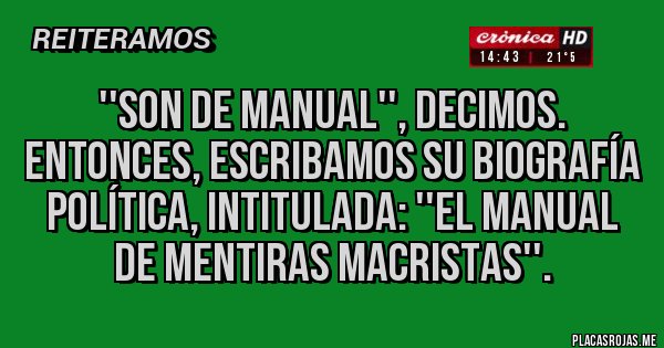 Placas Rojas - ''Son de manual'', decimos.
Entonces, escribamos su biografía  política, intitulada: ''El manual de Mentiras Macristas''.