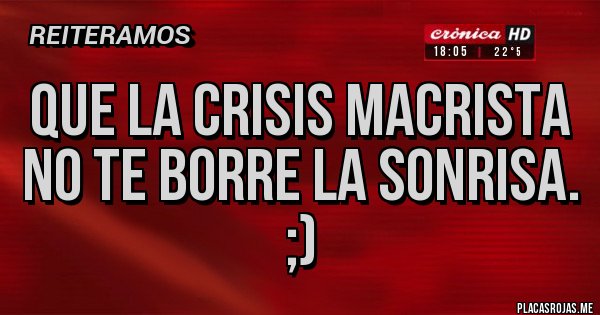 Placas Rojas - Que la crisis macrista no te borre la sonrisa. ;)