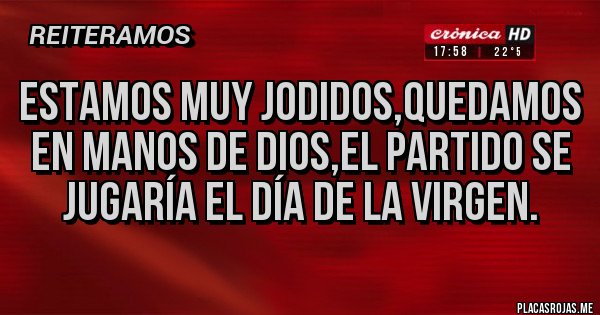 Placas Rojas - Estamos muy jodidos,quedamos en manos de Dios,el partido se jugaría el día de la Virgen.