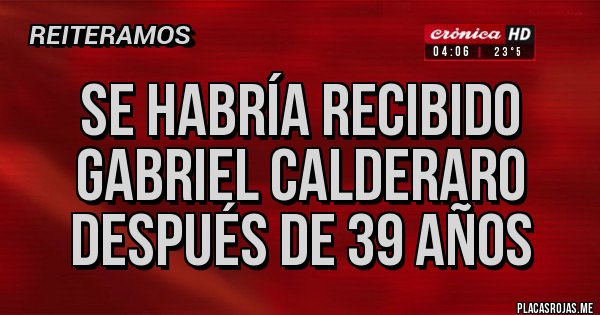 Placas Rojas - Se habría recibido Gabriel Calderaro después de 39 años