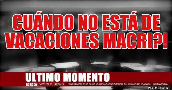 Placas Rojas - CUÁNDO NO ESTÁ DE VACACIONES MACRI?!
