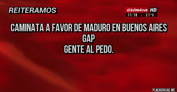Placas Rojas - Caminata a favor de Maduro en Buenos Aires 
GAP
Gente Al Pedo.
