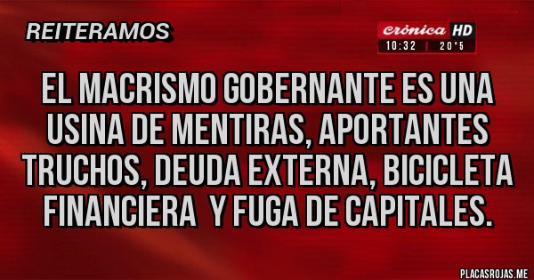 Placas Rojas - El macrismo gobernante es una usina de mentiras, aportantes  truchos, deuda externa, bicicleta financiera  y fuga de capitales.