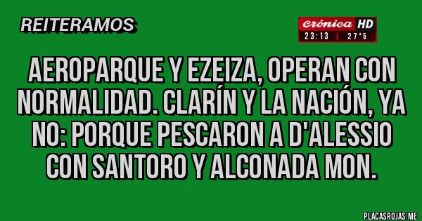 Placas Rojas - Aeroparque y Ezeiza, operan con normalidad. Clarín y La Nación, ya no: porque pescaron a D'alessio con Santoro y Alconada Mon. 