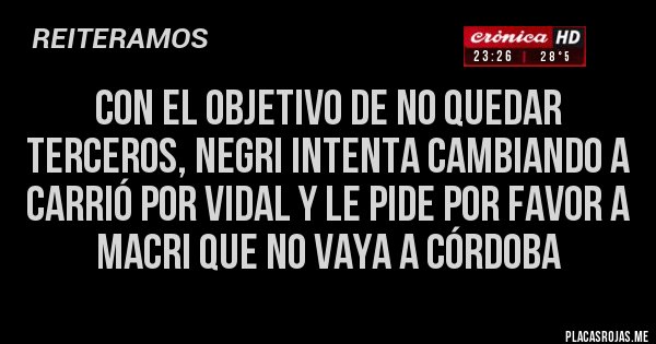 Placas Rojas - CON EL OBJETIVO DE NO QUEDAR TERCEROS, NEGRI INTENTA CAMBIANDO A CARRIÓ POR VIDAL Y LE PIDE POR FAVOR A MACRI QUE NO VAYA A CÓRDOBA Placas Rojas - CON EL OBJETIVO DE NO QUEDAR TERCEROS, NEGRI INTENTA CAMBIANDO A CARRIÓ POR VIDAL Y LE PIDE POR FAVOR A MACRI QUE NO VAYA A CÓRDOBA