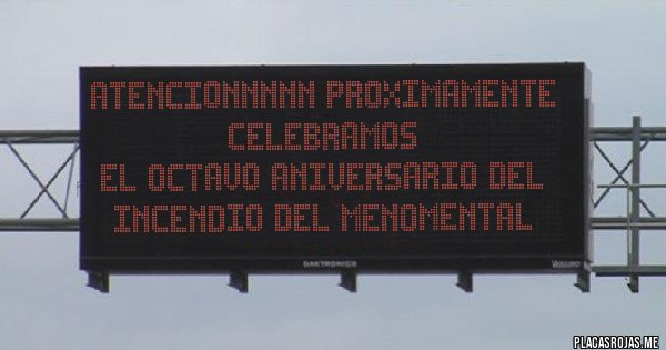 Placas Rojas - ATENCIONNNNN PROXIMAMENTE CELEBRAMOS
EL OCTAVO ANIVERSARIO DEL INCENDIO DEL MENOMENTAL