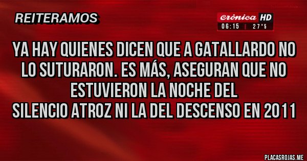 Placas Rojas - Ya hay quienes dicen que a Gatallardo no lo suturaron. Es más, aseguran que no estuvieron la noche del
silencio atroz ni la del Descenso en 2011