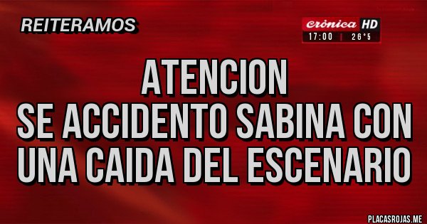 Placas Rojas - ATENCION
SE ACCIDENTO SABINA CON UNA CAIDA DEL ESCENARIO