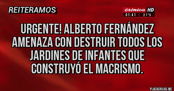 Placas Rojas - URGENTE! Alberto Fernández amenaza con destruir todos los jardines de infantes que construyó el macrismo.