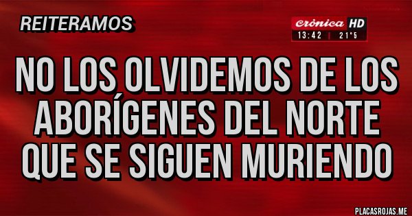 Placas Rojas - No los olvidemos de los aborígenes del norte que se siguen muriendo 