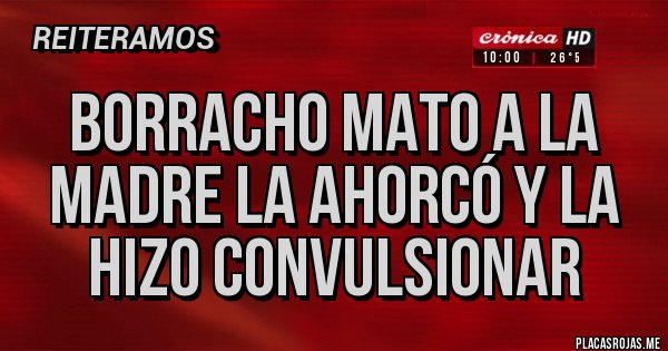 Placas Rojas - Borracho mato a la madre la ahorcó y la hizo convulsionar