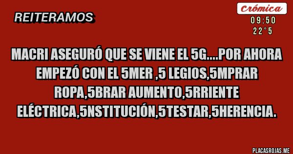 Placas Rojas - Macri aseguró que se viene el 5g....por ahora empezó con el 5mer ,5 legios,5mprar ropa,5brar aumento,5rriente eléctrica,5nstitución,5testar,5herencia.